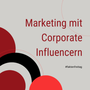 Faktenfreitag: Marketing mit Corporate Influencern
