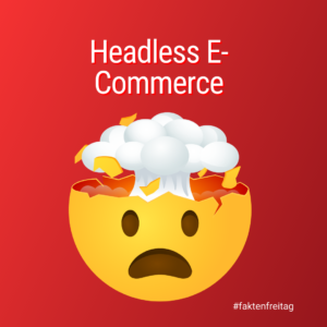 Faktenfreitag: Headless E-Commerce